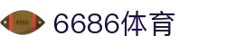 6886体育 - 全网最生动的体育赛事新闻资讯平台